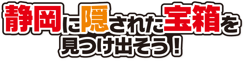 静岡に隠された宝箱を見つけ出そう！